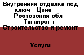 Внутренняя отделка под ключ › Цена ­ 80 - Ростовская обл., Таганрог г. Строительство и ремонт » Услуги   